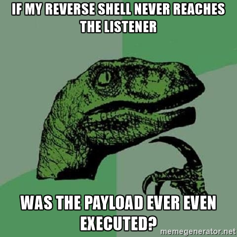 Philosoraptor - If my reverse shell never reaches the listener was the payload ever even executed?